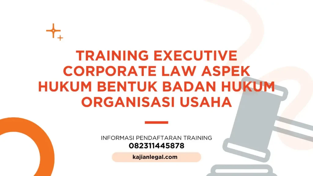 PELATIHAN EXECUTIVE CORPORATE LAW BENTUK BADAN HUKUM ORGANISASI USAHA JAKARTA