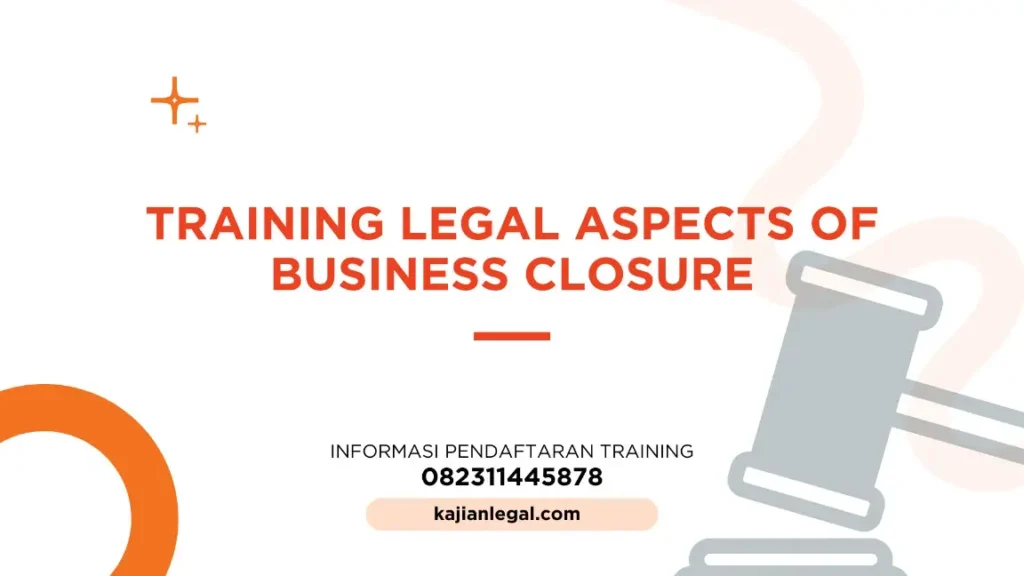 PELATIHAN LEGAL ASPECTS OF BUSINESS CLOSURE JAKARTA